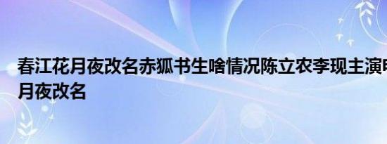 春江花月夜改名赤狐书生啥情况陈立农李现主演电影春江花月夜改名