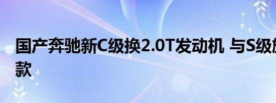 国产奔驰新C级换2.0T发动机 与S级旗舰搭同款