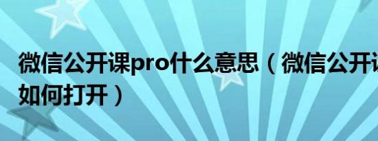 微信公开课pro什么意思（微信公开课PRO版如何打开）