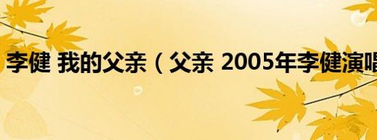 李健 我的父亲（父亲 2005年李健演唱歌曲）