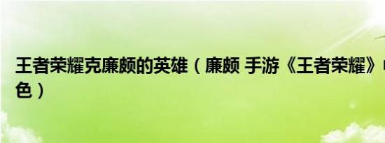 王者荣耀克廉颇的英雄（廉颇 手游《王者荣耀》中的英雄角色）