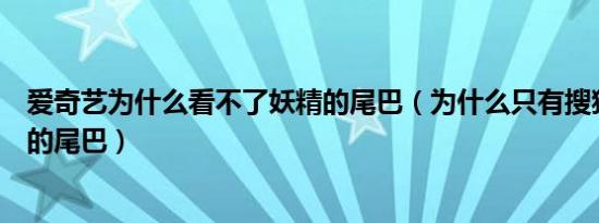 爱奇艺为什么看不了妖精的尾巴（为什么只有搜狐能看妖精的尾巴）