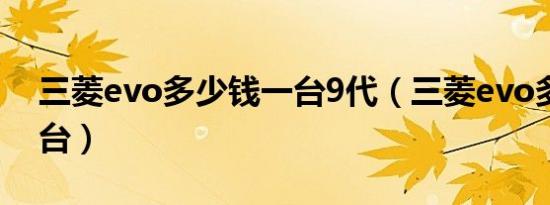 三菱evo多少钱一台9代（三菱evo多少钱一台）