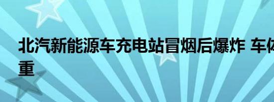 北汽新能源车充电站冒烟后爆炸 车体损毁严重