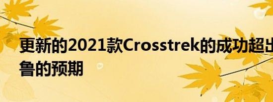 更新的2021款Crosstrek的成功超出了斯巴鲁的预期