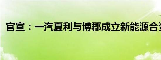 官宣：一汽夏利与博郡成立新能源合资公司