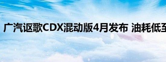 广汽讴歌CDX混动版4月发布 油耗低至5.0升