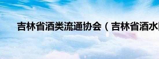 吉林省酒类流通协会（吉林省酒水网）