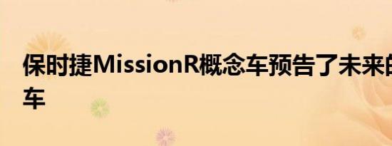 保时捷MissionR概念车预告了未来的电动赛车