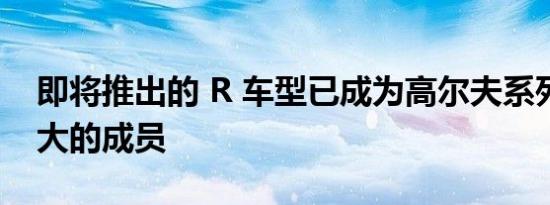 即将推出的 R 车型已成为高尔夫系列中最强大的成员