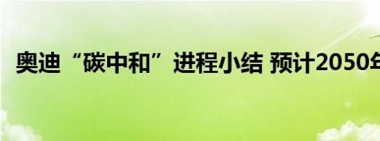 奥迪“碳中和”进程小结 预计2050年实现