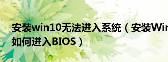 安装win10无法进入系统（安装Win10之后如何进入BIOS）