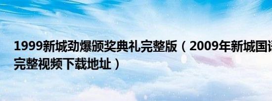 1999新城劲爆颁奖典礼完整版（2009年新城国语力颁奖礼完整视频下载地址）