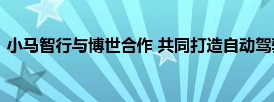 小马智行与博世合作 共同打造自动驾驶车队