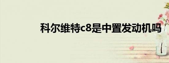 科尔维特c8是中置发动机吗