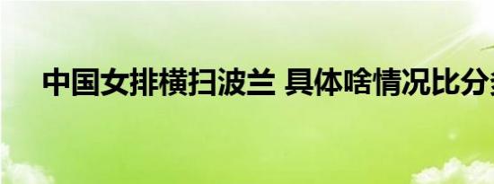 中国女排横扫波兰 具体啥情况比分多少