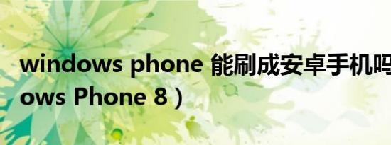 windows phone 能刷成安卓手机吗（Windows Phone 8）