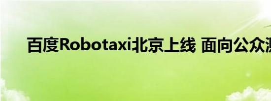 百度Robotaxi北京上线 面向公众测试