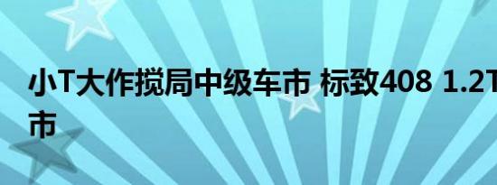 小T大作搅局中级车市 标致408 1.2THP将上市