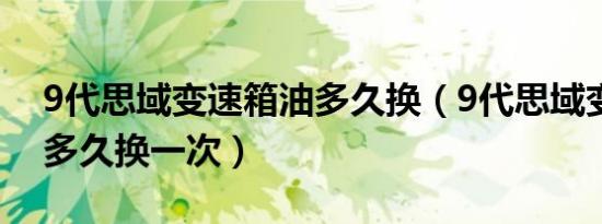 9代思域变速箱油多久换（9代思域变速箱油多久换一次）