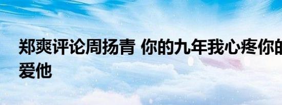 郑爽评论周扬青 你的九年我心疼你的文字还爱他