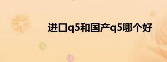 进口q5和国产q5哪个好