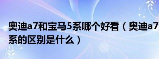 奥迪a7和宝马5系哪个好看（奥迪a7l和宝马5系的区别是什么）