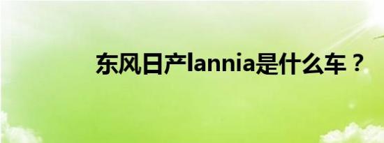 东风日产lannia是什么车？