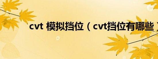 cvt 模拟挡位（cvt挡位有哪些）