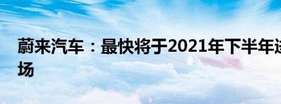 蔚来汽车：最快将于2021年下半年进欧洲市场