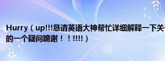 Hurry（up!!!恳请英语大神帮忙详细解释一下关于虚拟语气的一个疑问跪谢！！!!!!）