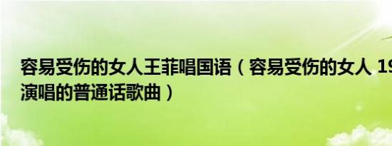 容易受伤的女人王菲唱国语（容易受伤的女人 1994年王菲演唱的普通话歌曲）