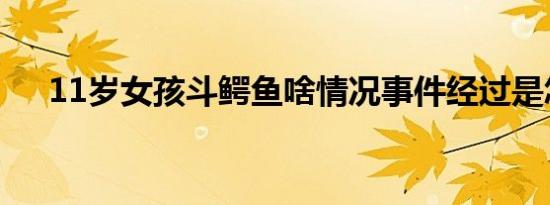 11岁女孩斗鳄鱼啥情况事件经过是怎样