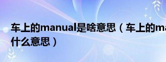 车上的manual是啥意思（车上的manual是什么意思）