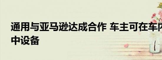 通用与亚马逊达成合作 车主可在车内控制家中设备