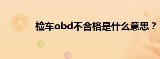 检车obd不合格是什么意思？