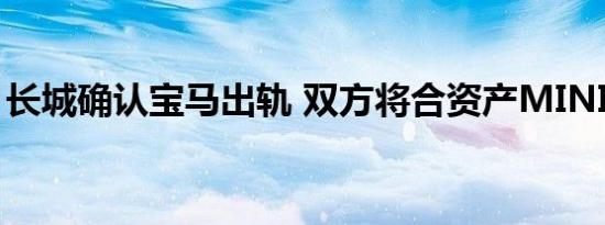 长城确认宝马出轨 双方将合资产MINI电动车