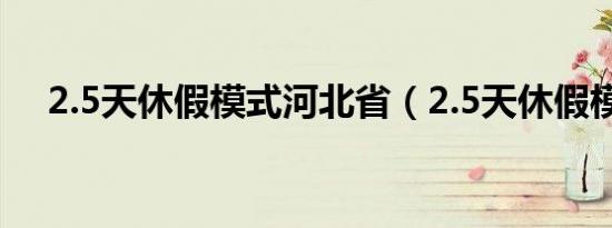 2.5天休假模式河北省（2.5天休假模式）