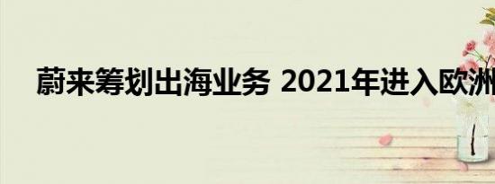 蔚来筹划出海业务 2021年进入欧洲市场