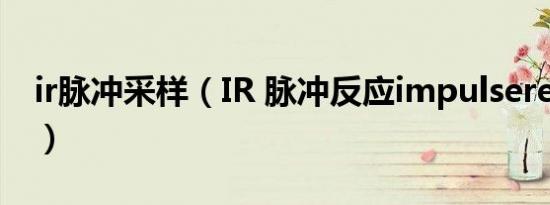 ir脉冲采样（IR 脉冲反应impulseresponse）