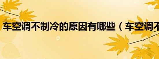 车空调不制冷的原因有哪些（车空调不制冷）