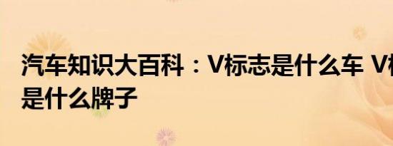 汽车知识大百科：V标志是什么车 V标志的车是什么牌子