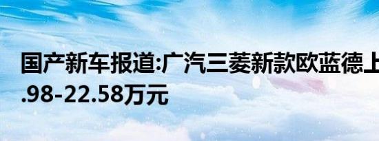 国产新车报道:广汽三菱新款欧蓝德上市 售15.98-22.58万元