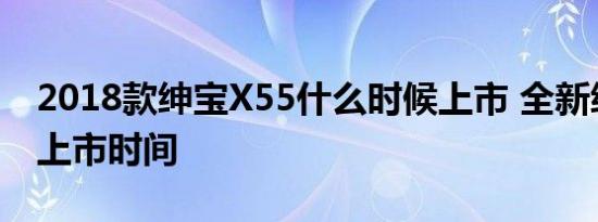 2018款绅宝X55什么时候上市 全新绅宝X55上市时间