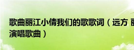 歌曲丽江小倩我们的歌歌词（远方 丽江小倩演唱歌曲）