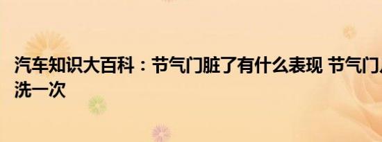 汽车知识大百科：节气门脏了有什么表现 节气门几万公里清洗一次