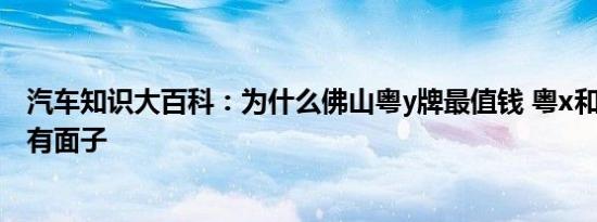 汽车知识大百科：为什么佛山粤y牌最值钱 粤x和粤y哪个更有面子