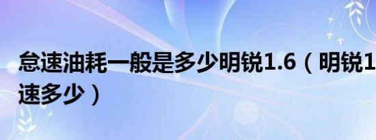 怠速油耗一般是多少明锐1.6（明锐1.6正常怠速多少）