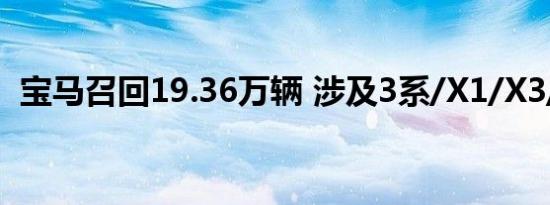 宝马召回19.36万辆 涉及3系/X1/X3/X5等