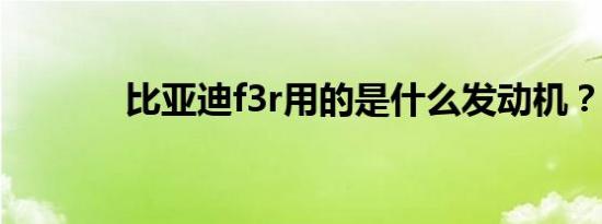 比亚迪f3r用的是什么发动机？